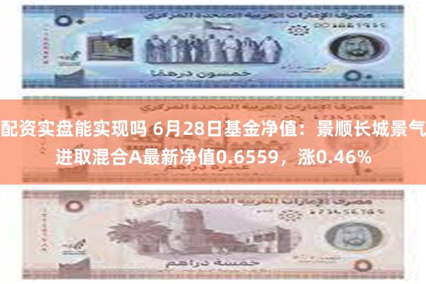 配资实盘能实现吗 6月28日基金净值：景顺长城景气进取混合A最新净值0.6559，涨0.46%