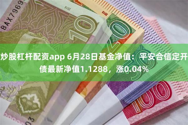 炒股杠杆配资app 6月28日基金净值：平安合信定开债最新净值1.1288，涨0.04%