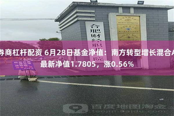 券商杠杆配资 6月28日基金净值：南方转型增长混合A最新净值1.7805，涨0.56%