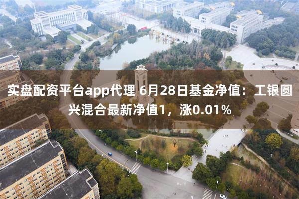 实盘配资平台app代理 6月28日基金净值：工银圆兴混合最新净值1，涨0.01%