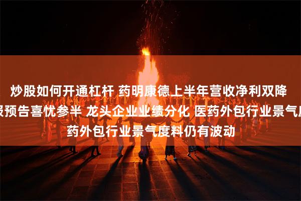 炒股如何开通杠杆 药明康德上半年营收净利双降 多家公司中报预告喜忧参半 龙头企业业绩分化 医药外包行业景气度料仍有波动