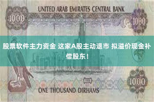 股票软件主力资金 这家A股主动退市 拟溢价现金补偿股东！