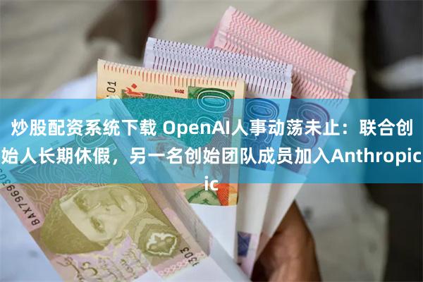 炒股配资系统下载 OpenAI人事动荡未止：联合创始人长期休假，另一名创始团队成员加入Anthropic