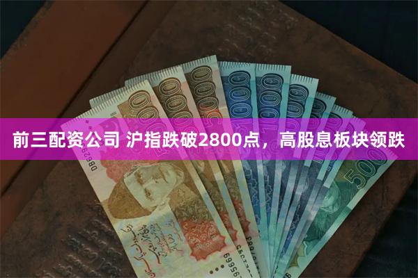 前三配资公司 沪指跌破2800点，高股息板块领跌