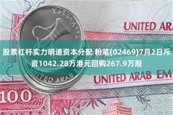 股票杠杆实力明道资本分配 粉笔(02469)7月2日斥资1042.28万港元回购267.9万股