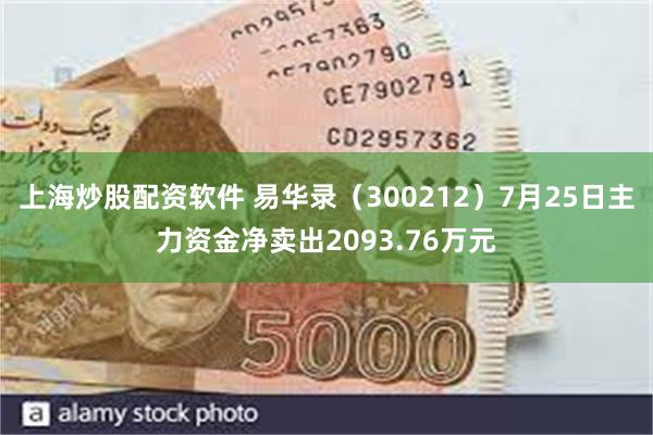 上海炒股配资软件 易华录（300212）7月25日主力资金净卖出2093.76万元