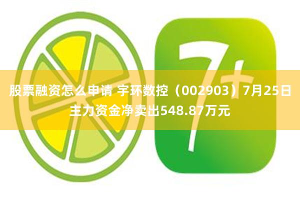 股票融资怎么申请 宇环数控（002903）7月25日主力资金净卖出548.87万元