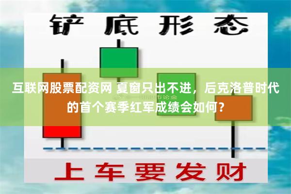 互联网股票配资网 夏窗只出不进，后克洛普时代的首个赛季红军成绩会如何？