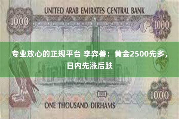 专业放心的正规平台 李弈善：黄金2500先多，日内先涨后跌