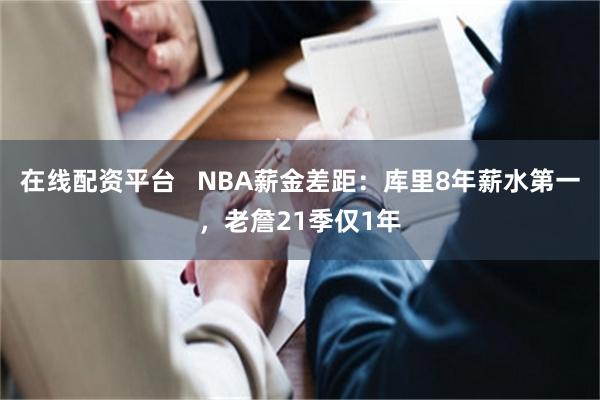 在线配资平台   NBA薪金差距：库里8年薪水第一，老詹21季仅1年