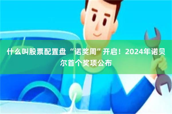 什么叫股票配置盘 “诺奖周”开启！2024年诺贝尔首个奖项公布