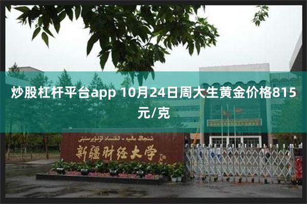 炒股杠杆平台app 10月24日周大生黄金价格815元/克