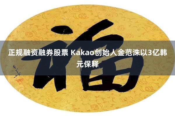 正规融资融券股票 Kakao创始人金范洙以3亿韩元保释