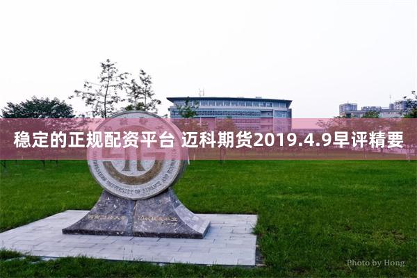 稳定的正规配资平台 迈科期货2019.4.9早评精要