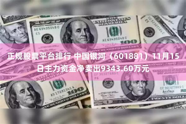 正规股票平台排行 中国银河（601881）11月15日主力资金净卖出9343.60万元