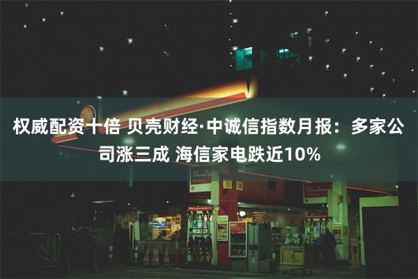 权威配资十倍 贝壳财经·中诚信指数月报：多家公司涨三成 海信家电跌近10%