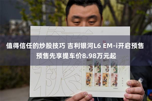 值得信任的炒股技巧 吉利银河L6 EM-i开启预售 预售先享提车价8.98万元起