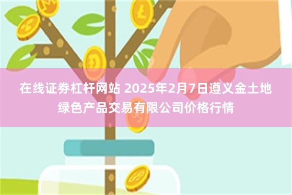 在线证劵杠杆网站 2025年2月7日遵义金土地绿色产品交易有限公司价格行情