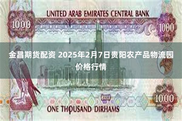 金昌期货配资 2025年2月7日贵阳农产品物流园价格行情