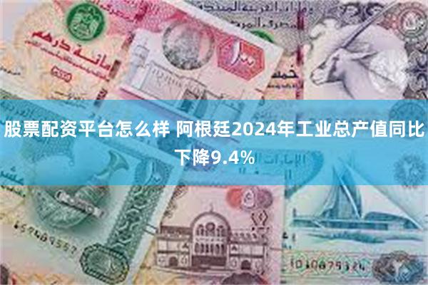 股票配资平台怎么样 阿根廷2024年工业总产值同比下降9.4%