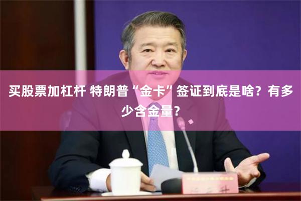 买股票加杠杆 特朗普“金卡”签证到底是啥？有多少含金量？