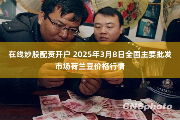 在线炒股配资开户 2025年3月8日全国主要批发市场荷兰豆价格行情