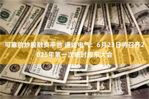 可靠的炒股融资平台 通达电气：6月23日将召开2025年第一次临时股东大会